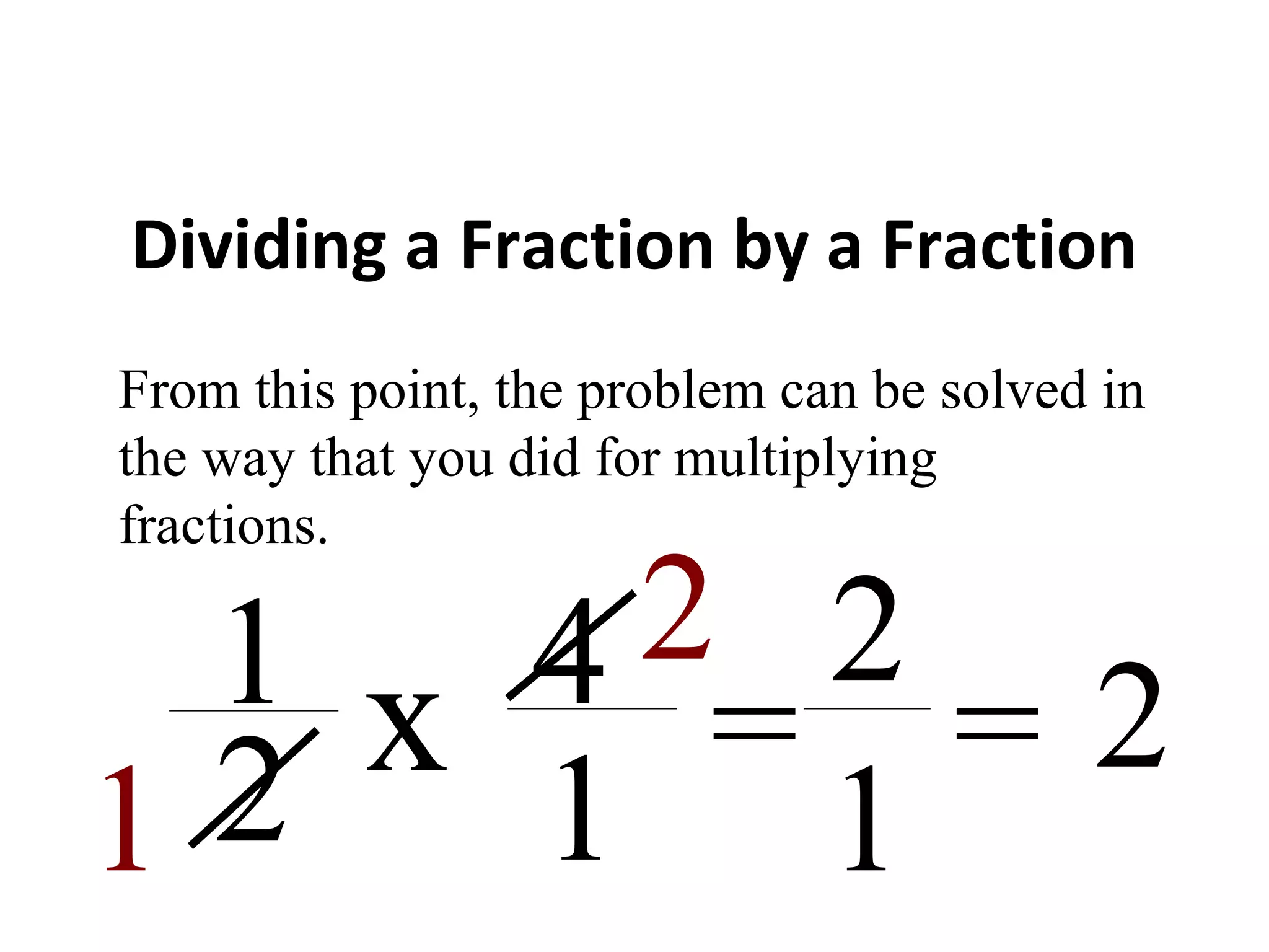 Dividing a Fraction by a Fraction
x1
2
4
1
From this point, the problem can be solved in
the way that you did for multiplying
fractions.
1
2
=
2
1
= 2
 