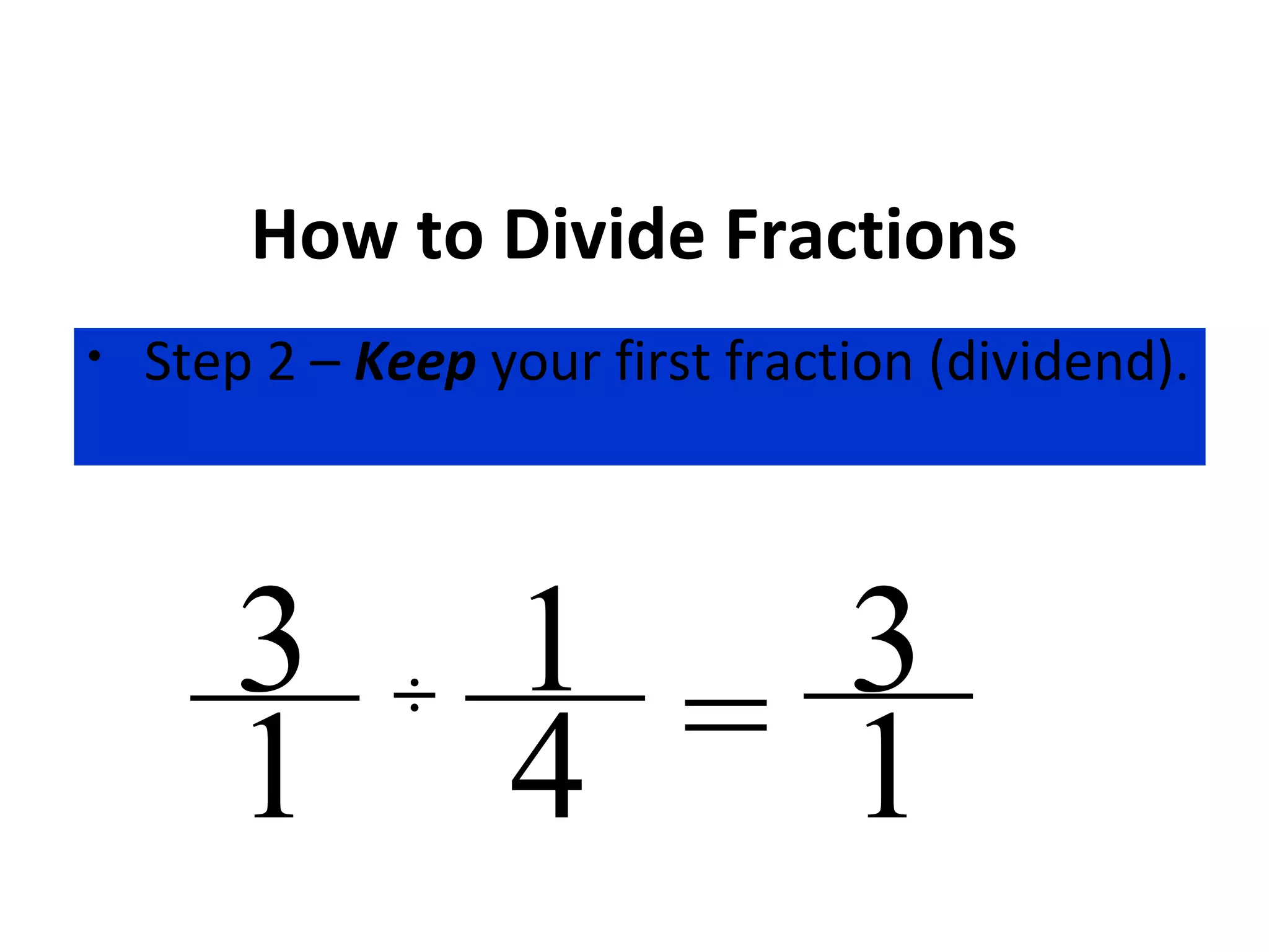 How to Divide Fractions
• Step 2 – Keep your first fraction (dividend).
÷
4
3
1
1 = 3
1
 