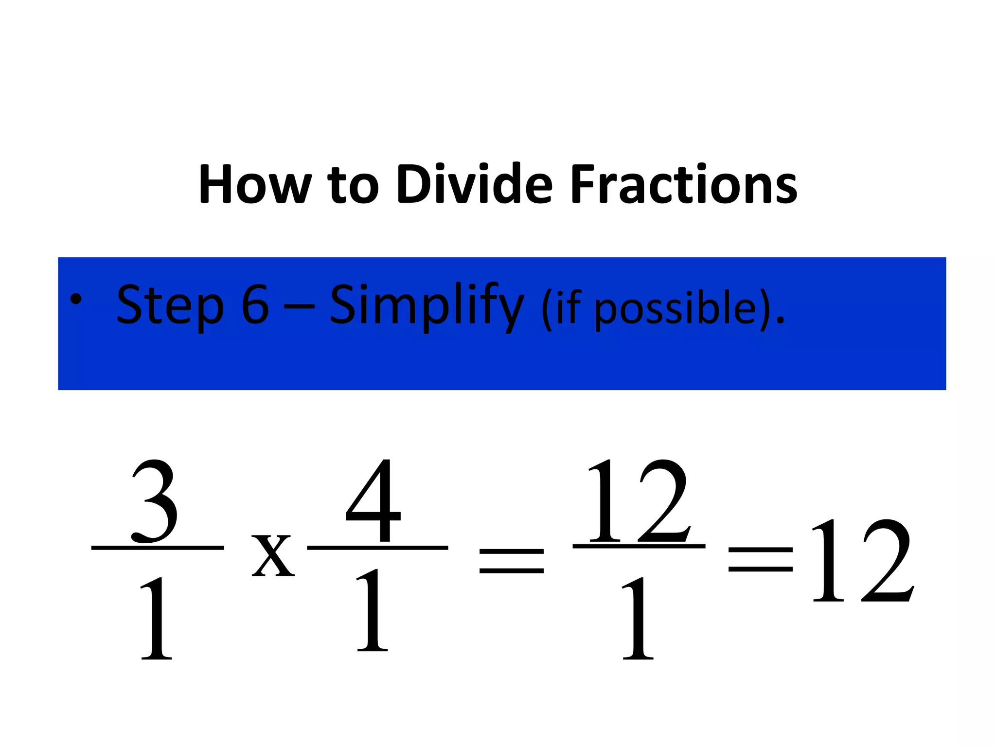 How to Divide Fractions
• Step 6 – Simplify (if possible).
x
1
3
1
4 = 12
1 =12
 