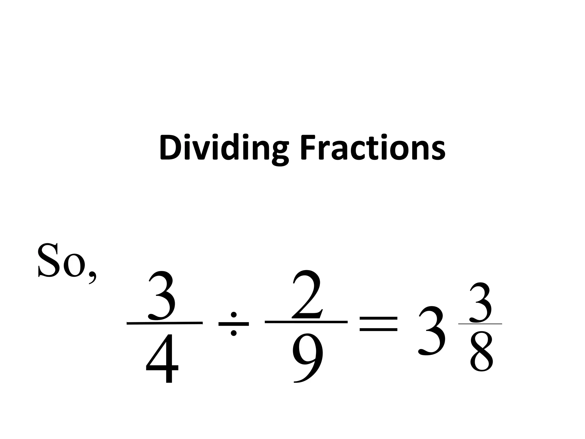 Dividing Fractions
2
9
3
4 =÷ 3 3
8
So,
 