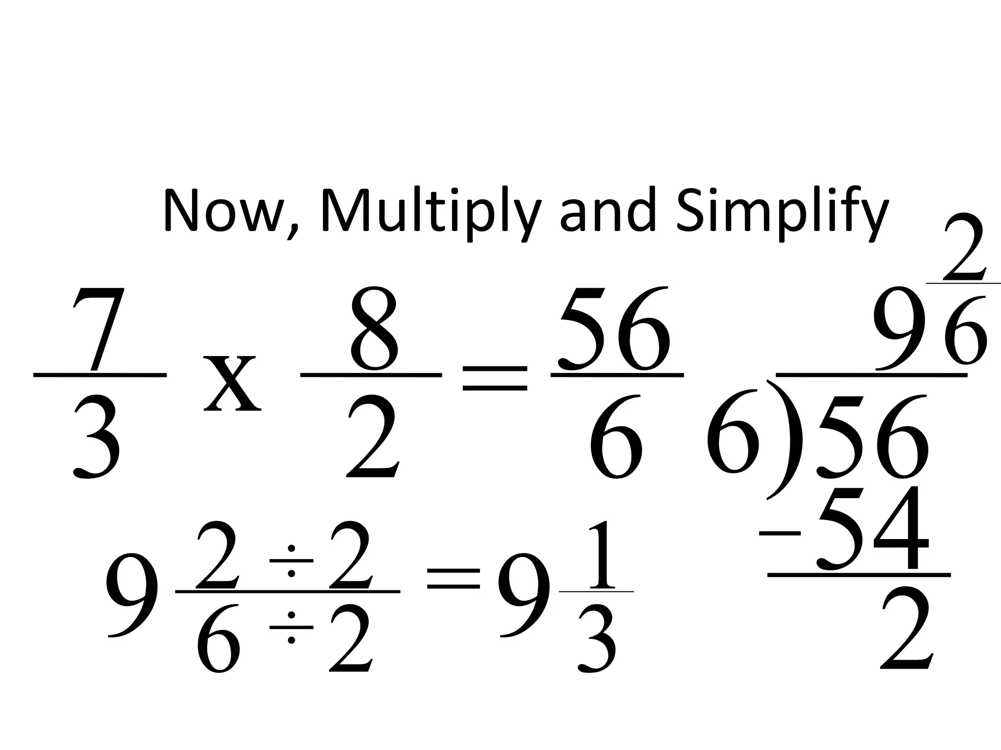 Now, Multiply and Simplify
8
2
7
3 = 56
6 6)56
9x
54
2
2
6
9 2
6
÷ 2
2
=9 1
3÷
 