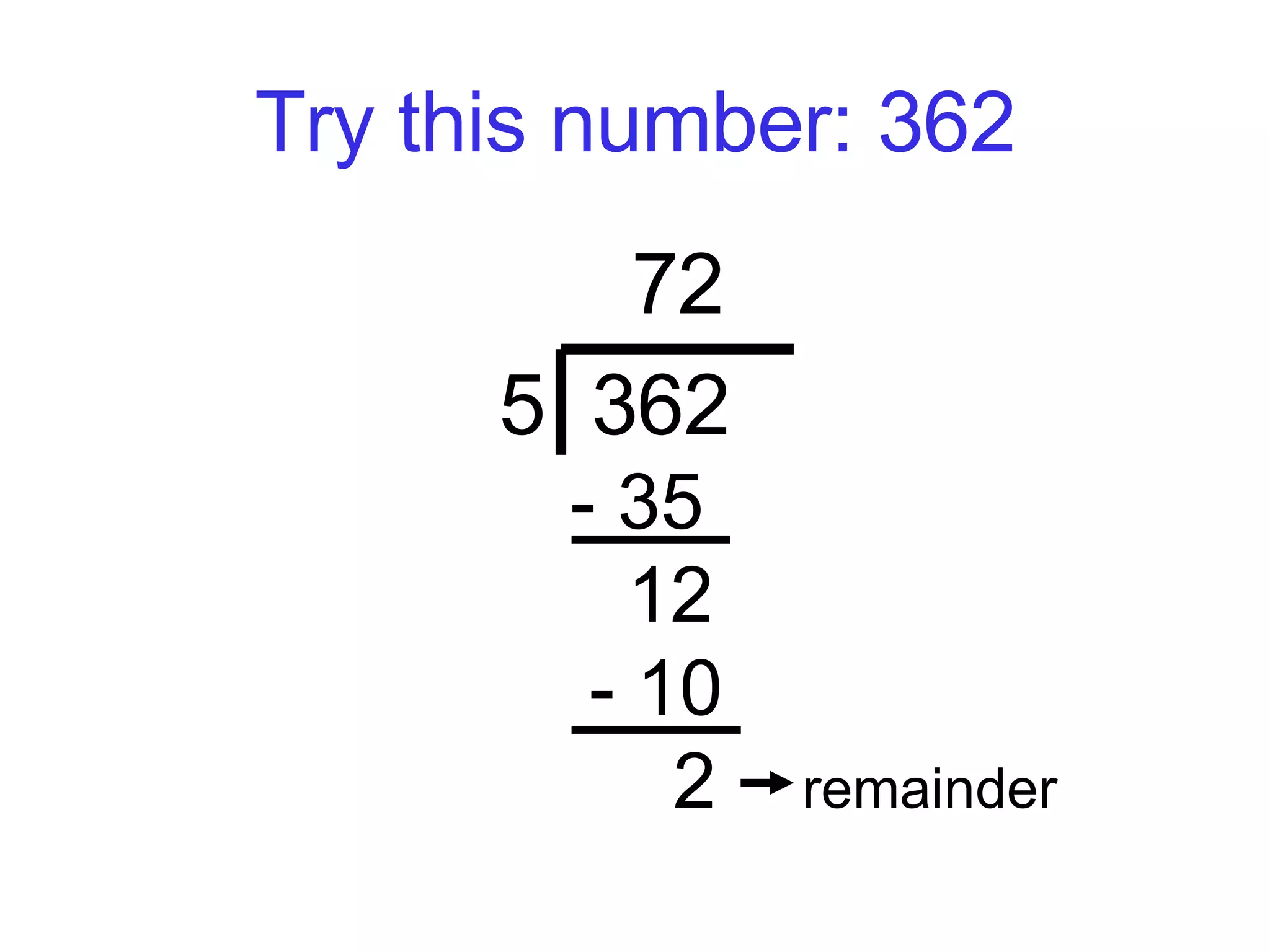 Try this number: 362 72 5  362     - 35   12    - 10    2  remainder   