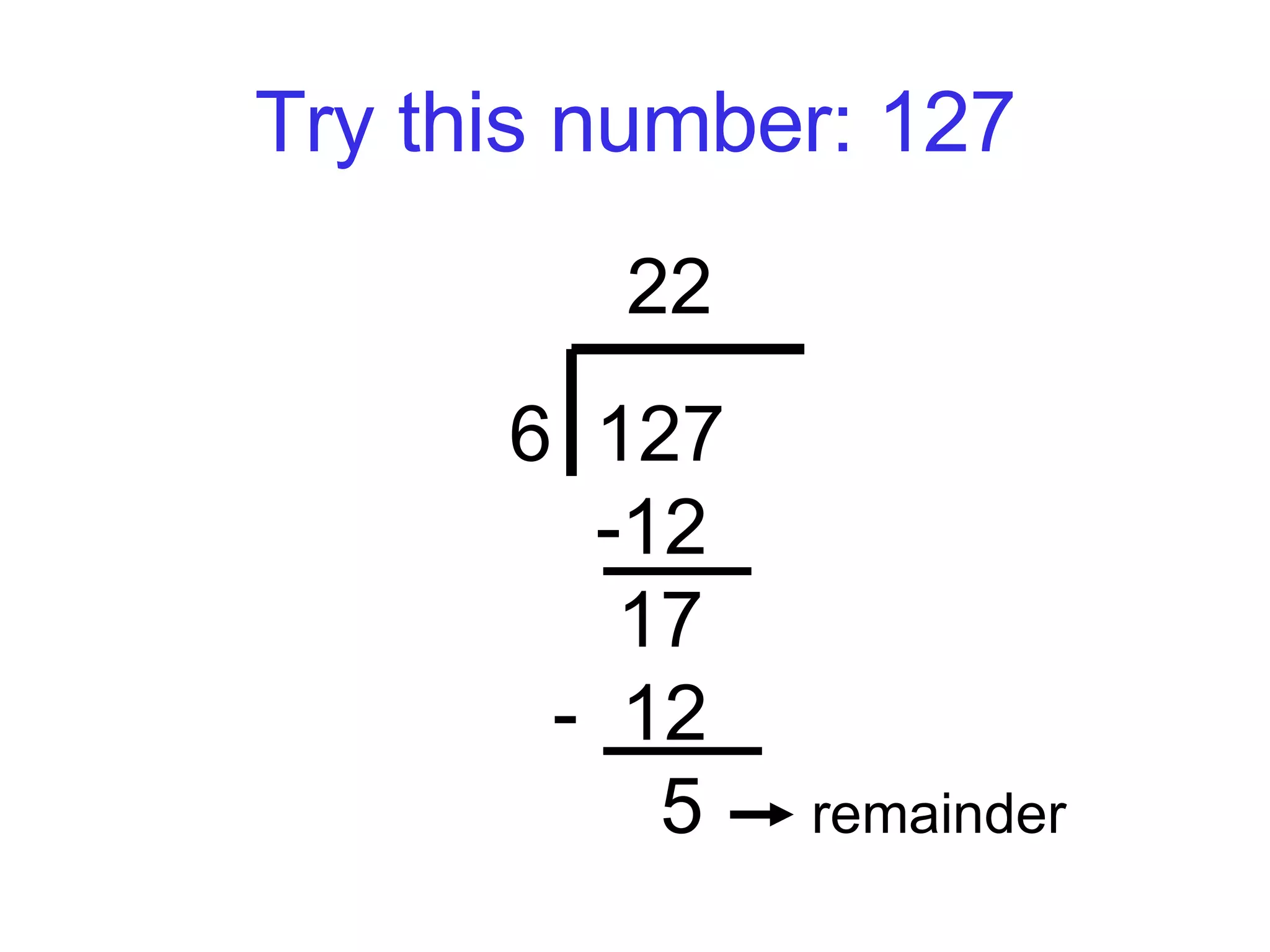 Try this number: 127 22 6  127 -12   17 -  12    5  remainder 