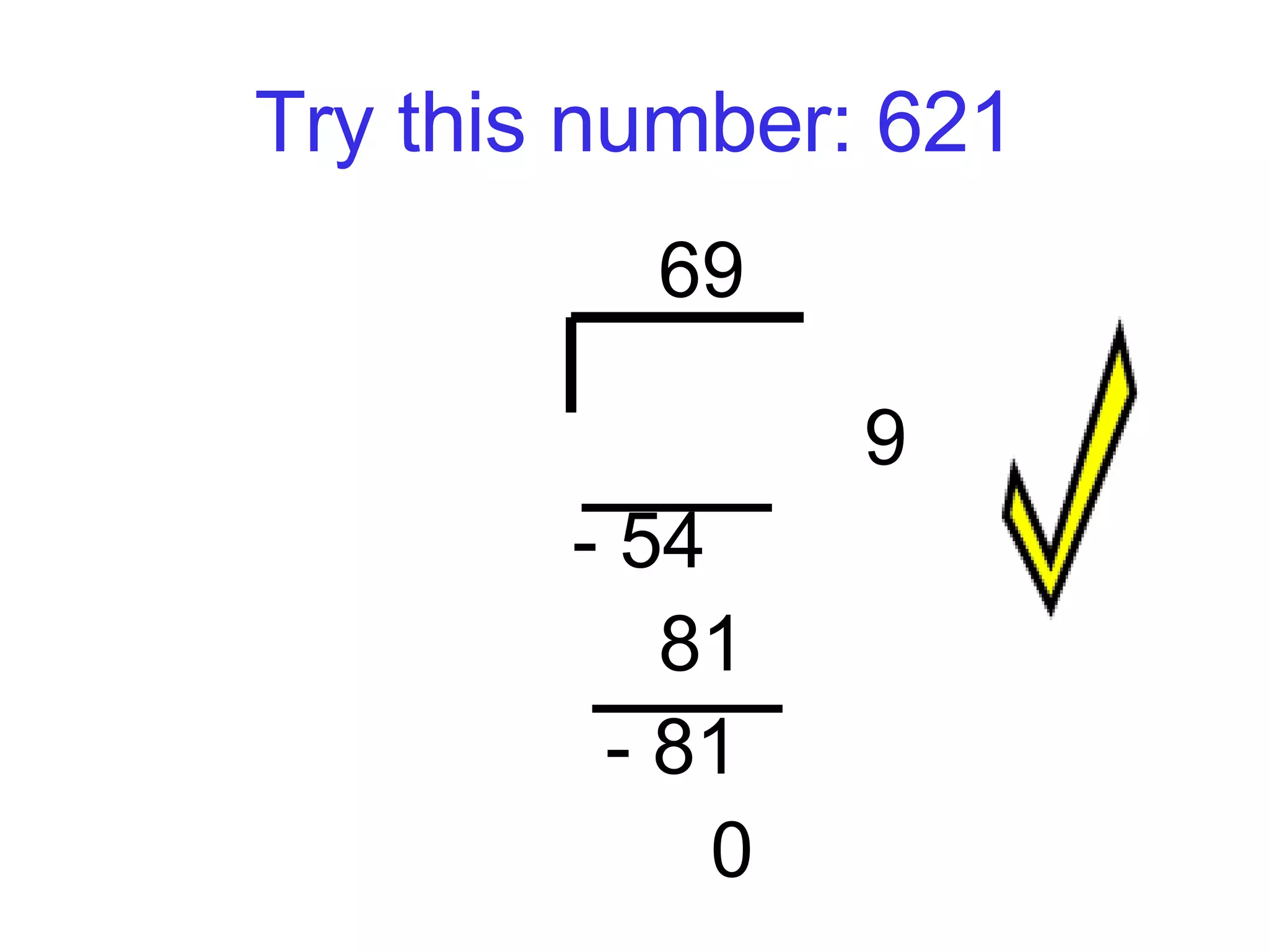 Try this number: 621 69    9  621 - 54   81   - 81    0  