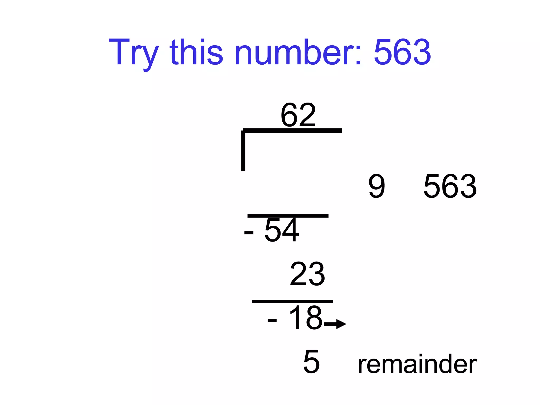 Try this number: 563 62    9  563 - 54   23   - 18    5  remainder   
