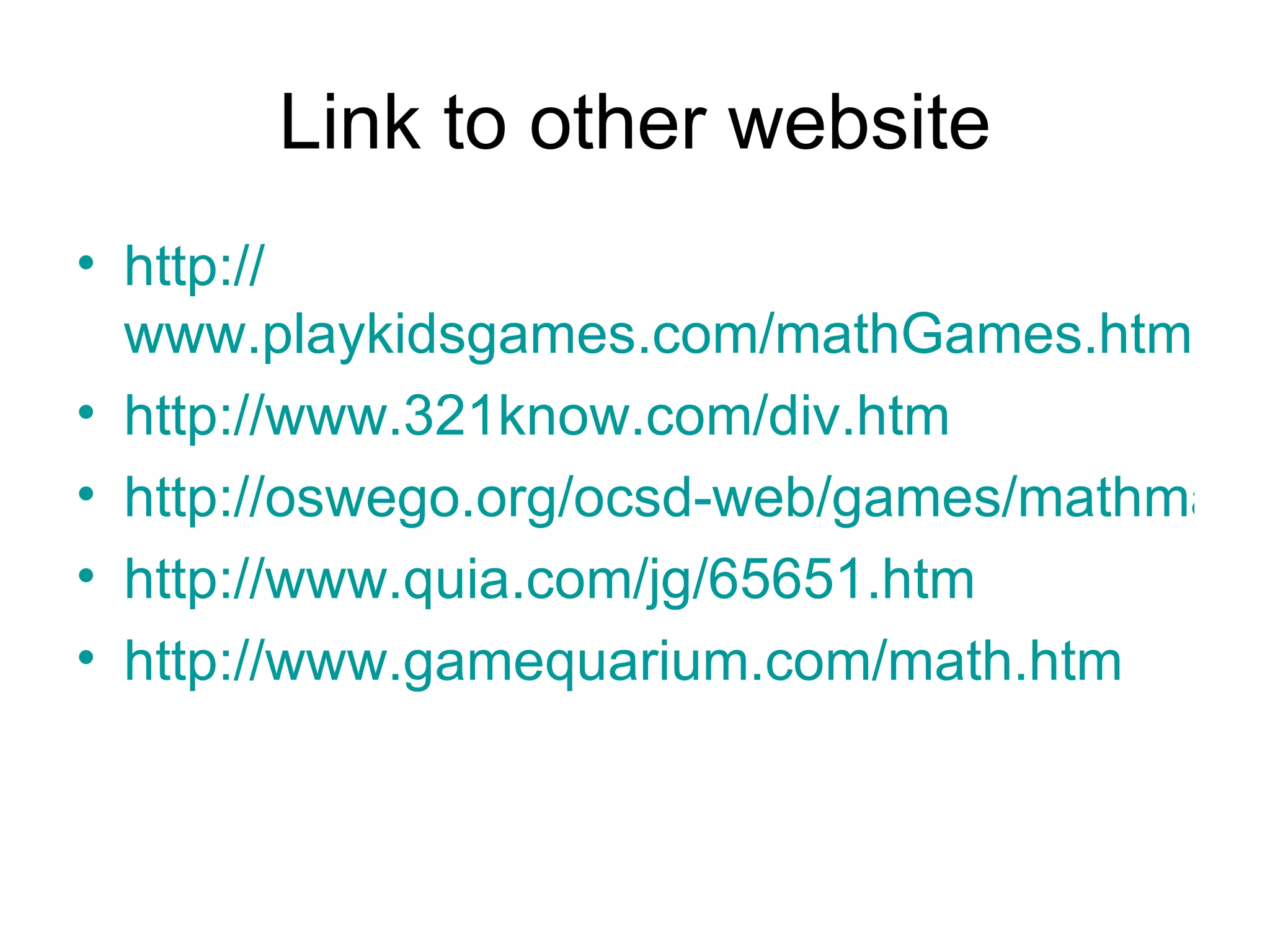 Link to other website http:// www.playkidsgames.com/mathGames.htm http://www.321know.com/div.htm http://oswego.org/ocsd-web/games/mathmagician/mathsdiv.htm http://www.quia.com/jg/65651.htm http:// www.gamequarium.com/math.htm 