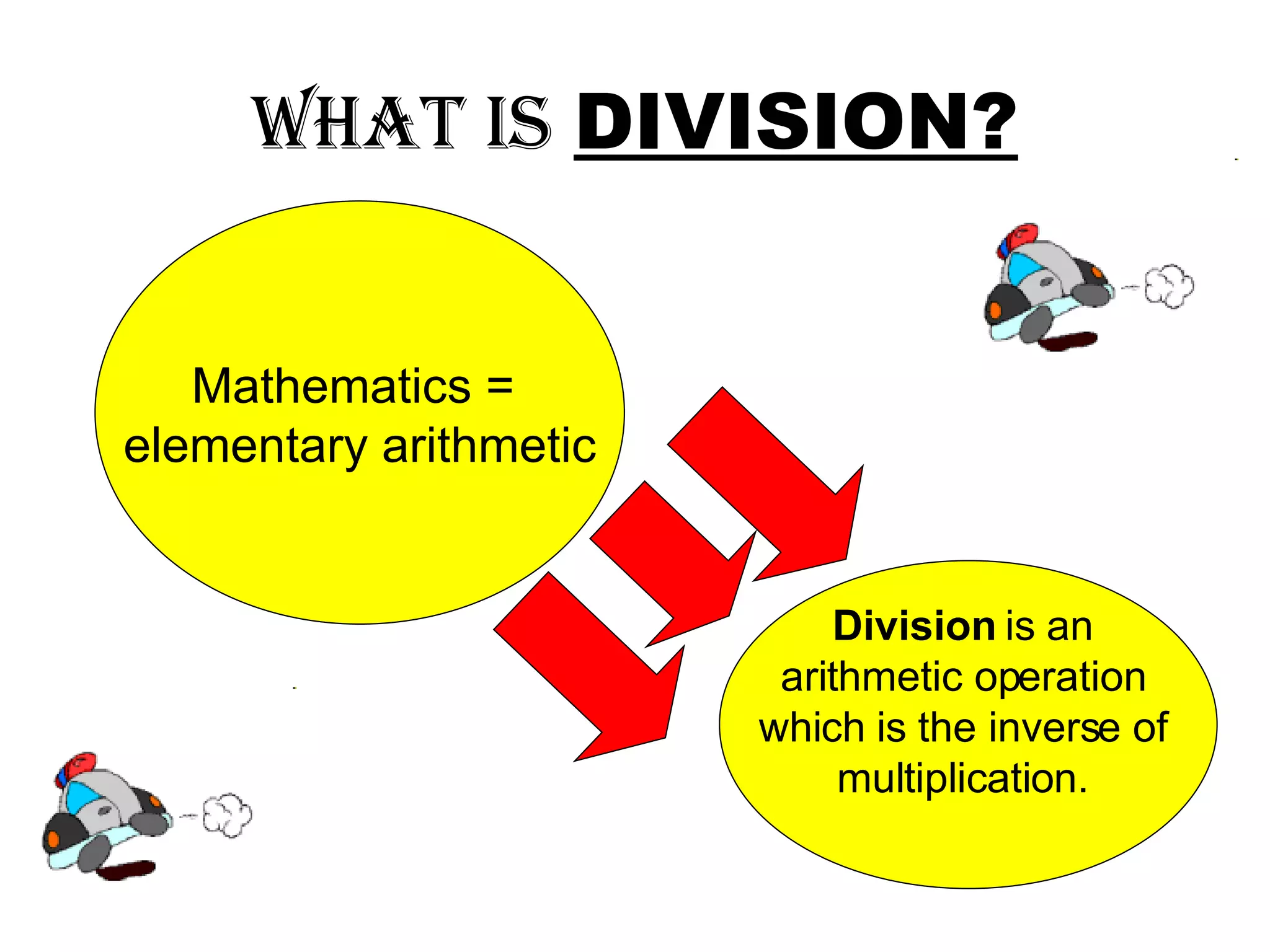 What is   DIVISION? Mathematics =  elementary arithmetic Division  is an  arithmetic operation  which is the inverse of  multiplication.  