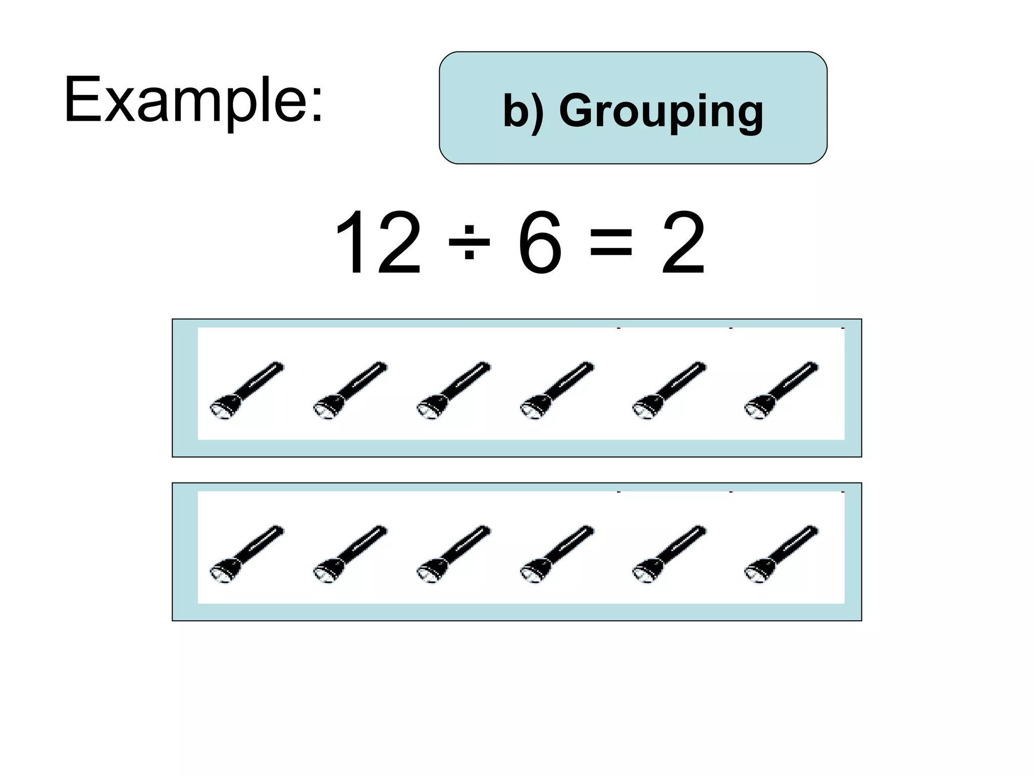 Example: 12  ÷ 6 = 2 b) Grouping 