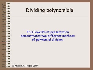 Dividing polynomials This PowerPoint presentation demonstrates two different methods of polynomial division. © Kristen A. Treglia 2007 