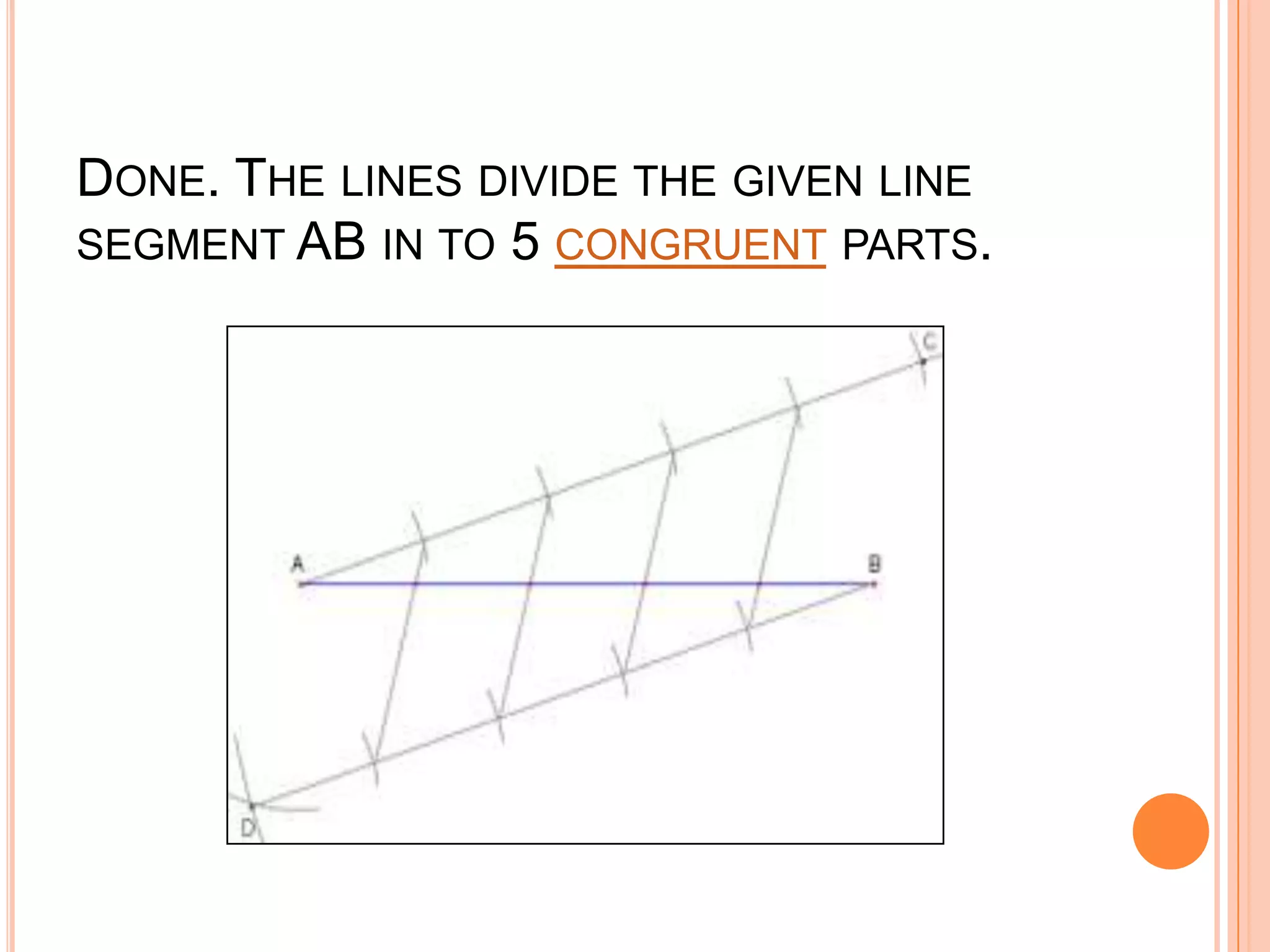 Done. The lines divide the given line segment AB in to 5 congruent parts.