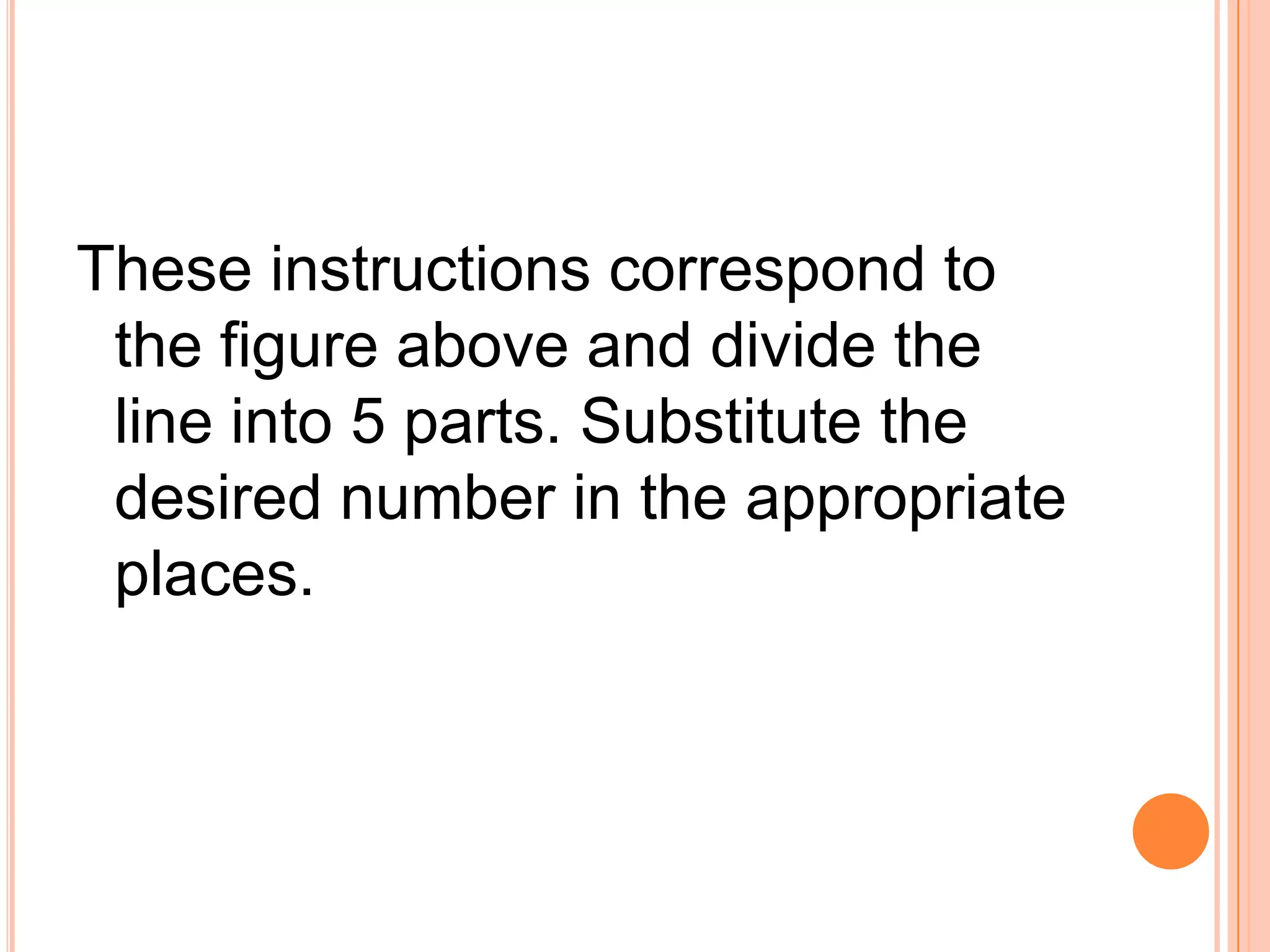 These instructions correspond to the figure above and divide the line into 5 parts. Substitute the desired number in the appropriate places.