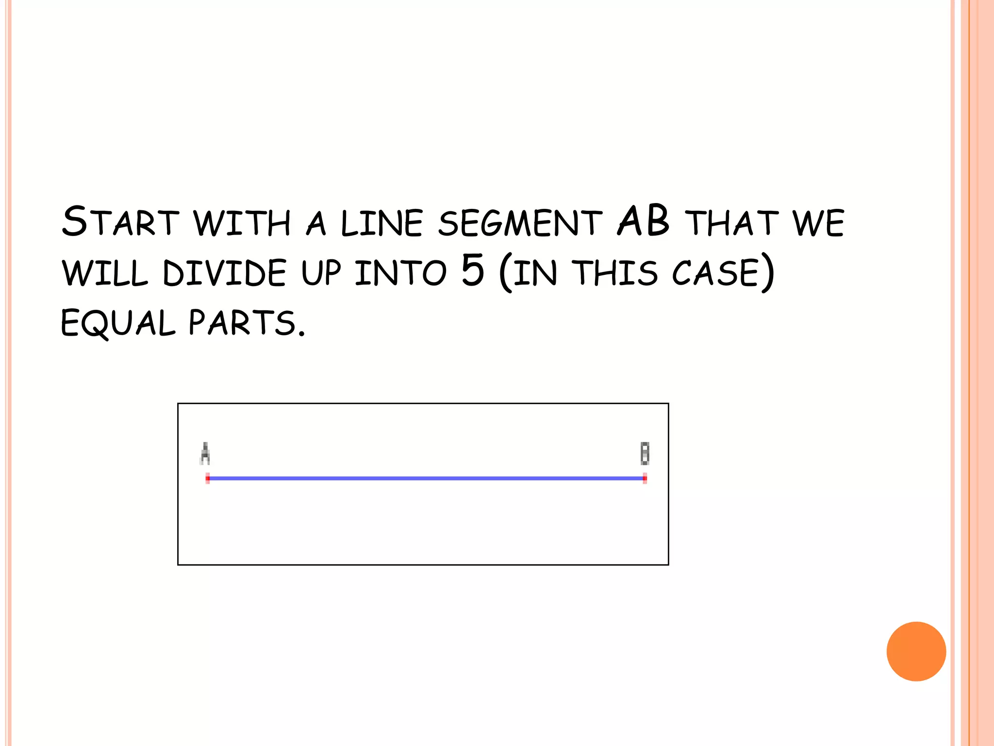 Start with a line segment AB that we will divide up into 5 (in this case) equal parts.