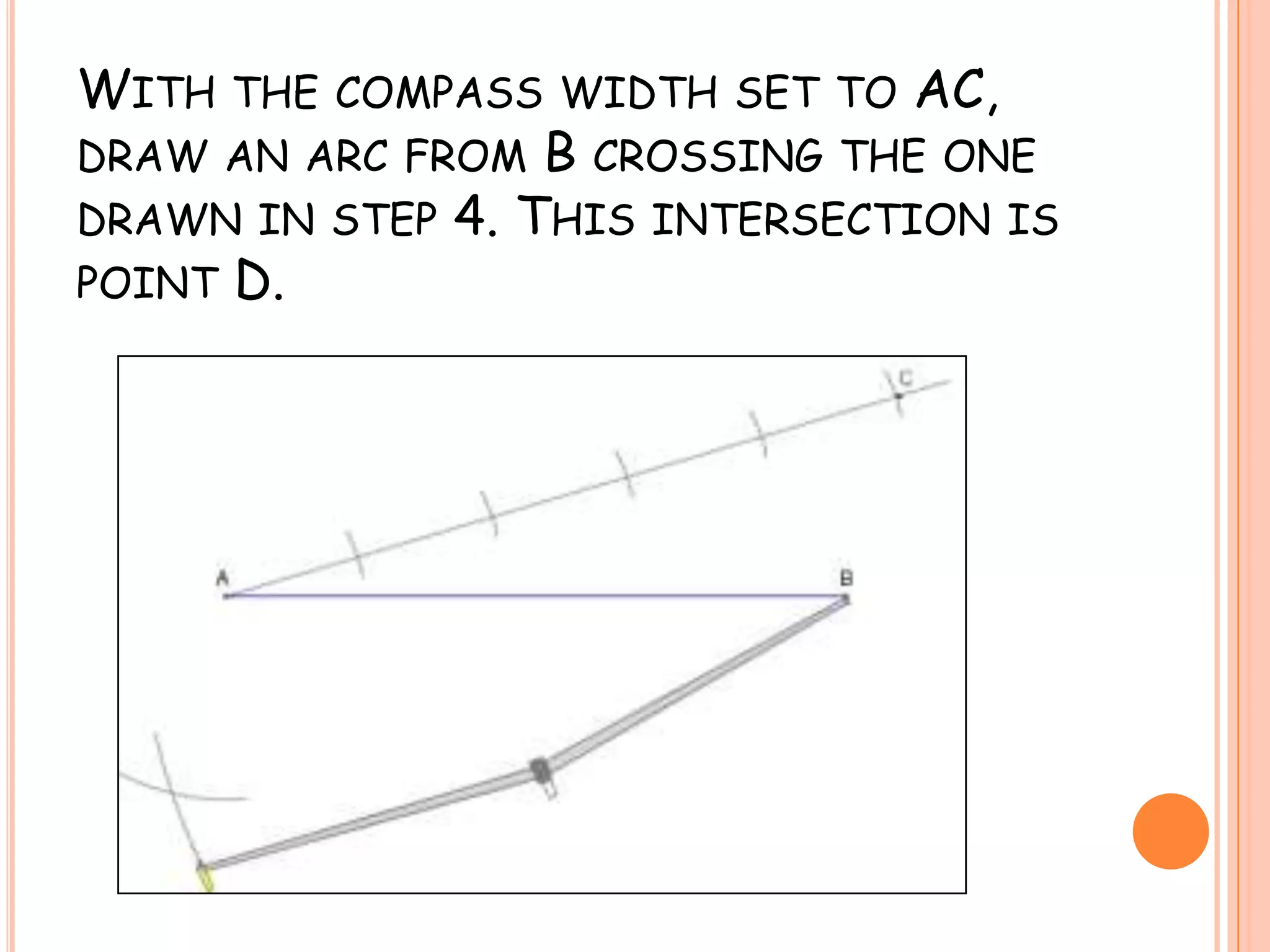 With the compass width set to AC, draw an arc from B crossing the one drawn in step 4. This intersection is point D.