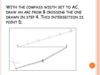 With the compass width set to AC, draw an arc from B crossing the one drawn in step 4. This intersection is point D.