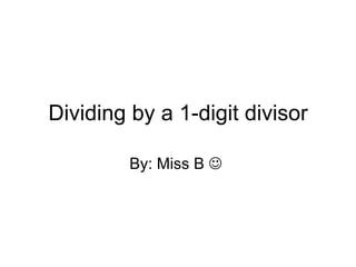 Dividing by a 1-digit divisor By: Miss B     