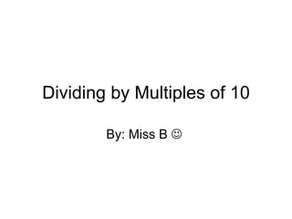 Dividing by Multiples of 10 By: Miss B     