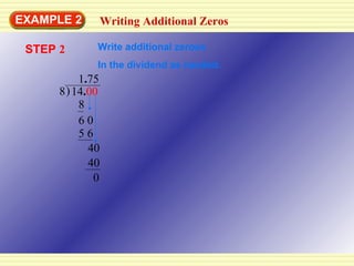 EXAMPLE 2 14 . 00 8 8 6 0 5 6 40 40 0 STEP  2 1 . 75 Writing Additional Zeros Write additional zeroes In the dividend as needed. ) 