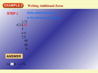 ANSWER EXAMPLE 2 14 . 00 8 8 6 0 5 6 40 40 0 14  8 = 1.75. STEP  2 1 . 75 Writing Additional Zeros Write additional zeroes In the dividend as needed. ) 