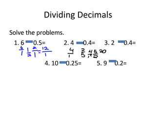 Dividing Decimals Solve the problems. 1. 6  0.5=  2. 4  0.4=  3. 2  0.4= 4. 10  0.25=  5. 9  0.2=  
