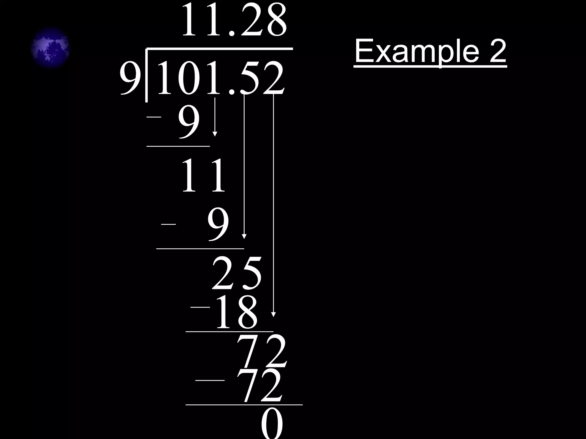 11. 28
            Example 2
9 101.52
   9
   11
     9
     25
     18
       72
       72
 