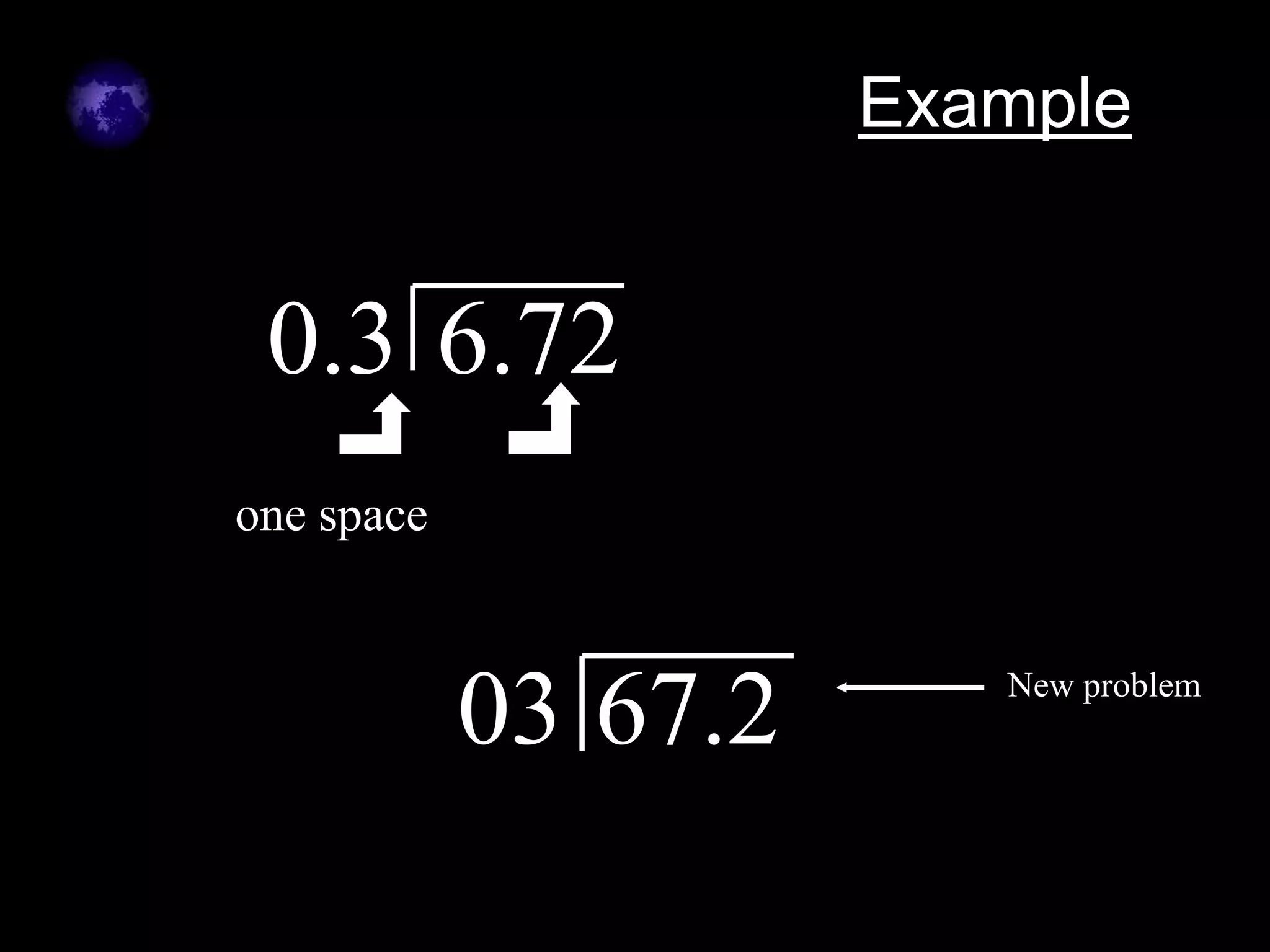 Example


 0.3 6.72
one space



            03 67.2      New problem
 