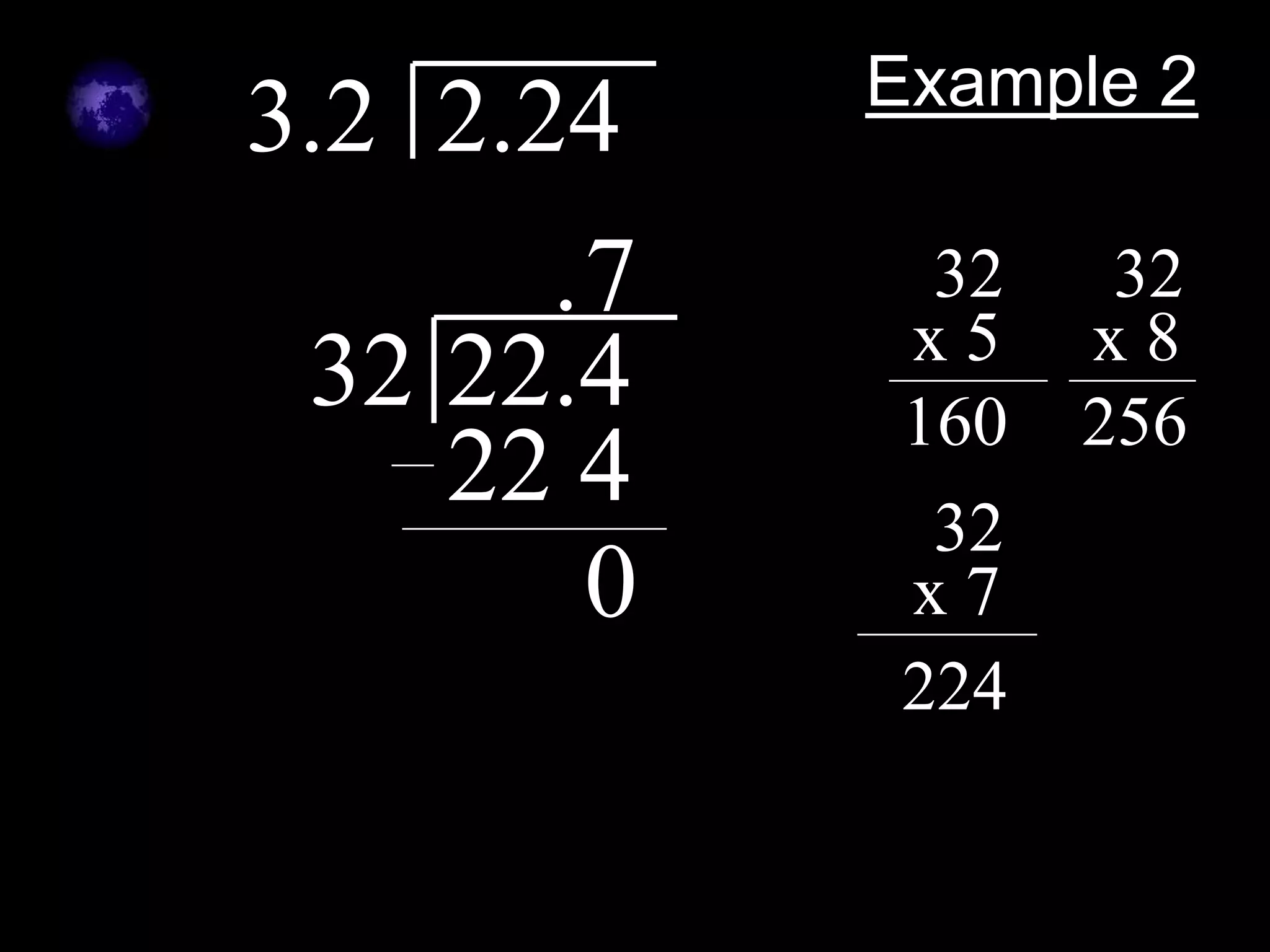 Example 2
3.2 2.24
       .7    32
            x5
                   32
                  x8
 32 22.4    160   256
    22 4     32
        0   x7
            224
 