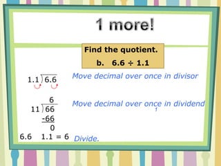  36  6,130.000Move decimal place over twice in dividendMove decimal place over twice in divisorLet’s Try Together!a.   61.3 ÷ 0.360.36  61.30Remember-You can add as many zeroes as you want to the left of dividend!