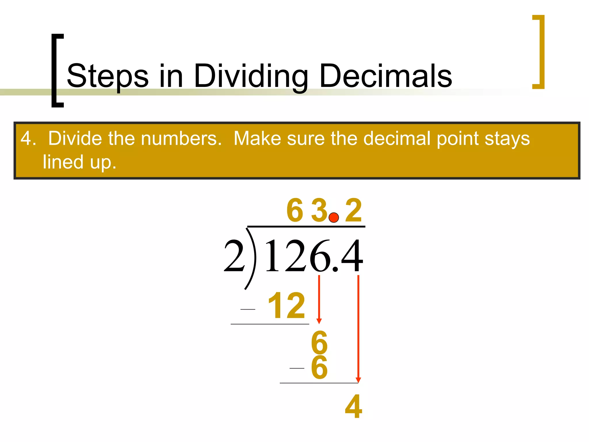 Steps in Dividing Decimals
4. Divide the numbers. Make sure the decimal point stays
lined up.
4
.
126
2
6
12
6
2
6
4
3