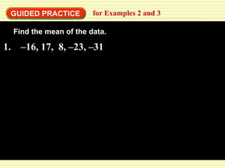 GUIDED PRACTICE for Examples 2 and 3 
Find the mean of the data. 
1. –16, 17, 8, –23, –31 
 
