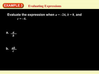 EXAMPLE 3 
Evaluating Expressions 
Evaluate the expression when a = –24, b = 8, and 
c = –4. 
a. a 
b 
b. ab 
c 
 