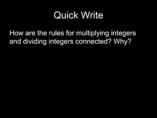 Quick Write 
How are the rules for multiplying integers 
and dividing integers connected? Why? 
