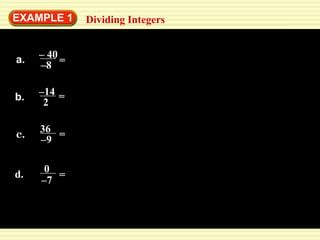 EXAMPLE 1 
= 
a. – 40 
–8 
b. –14 
2 
c. 36 
–9 = 
d. 0 = 
–7 
Dividing Integers 
= 
 