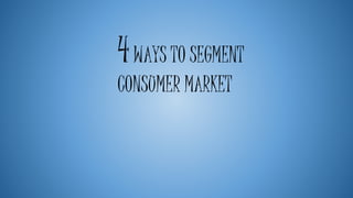 4WAYS TO SEGMENT
CONSUMER MARKET
 