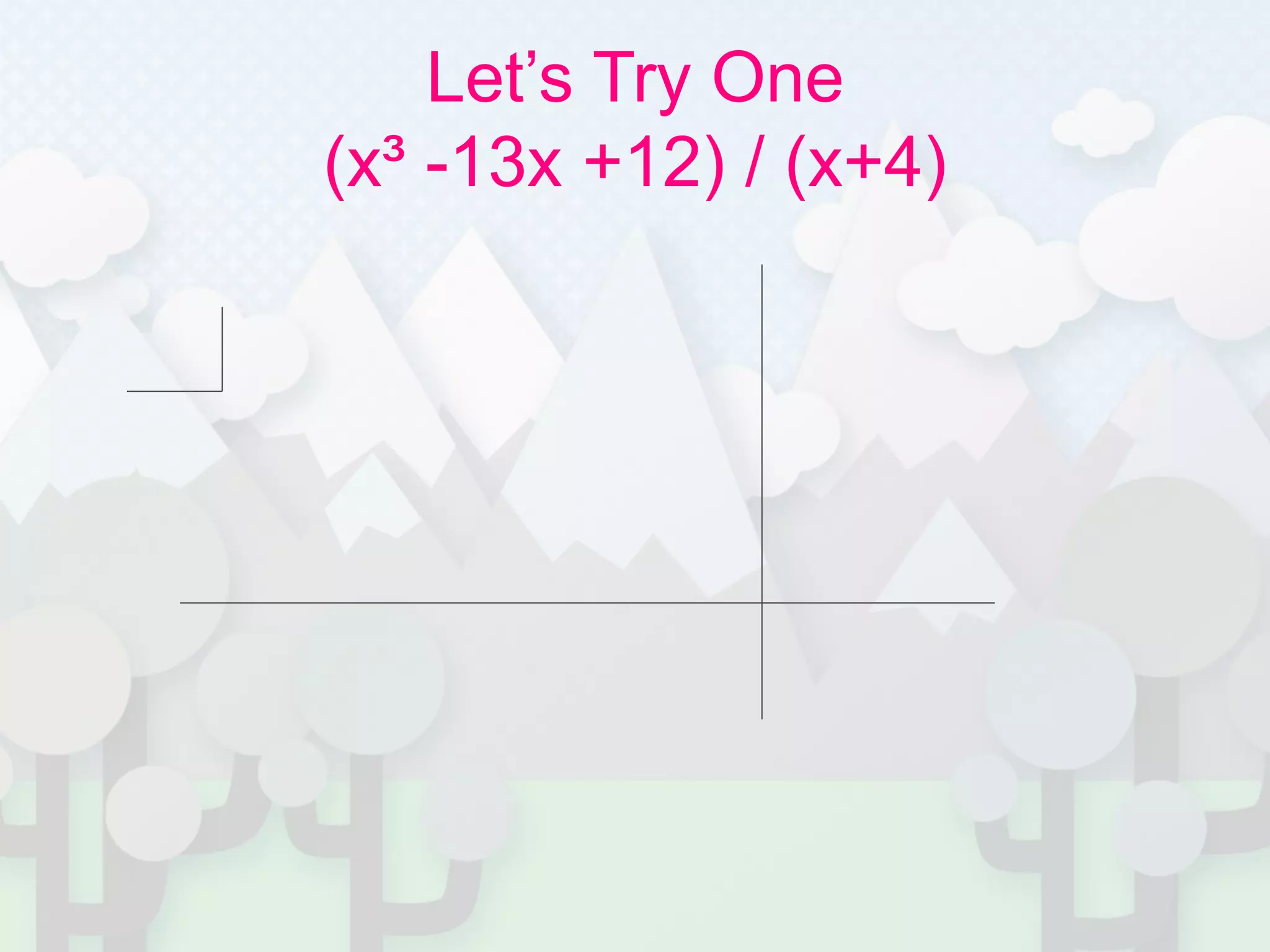 Let’s Try One
(x³ -13x +12) / (x+4)
 