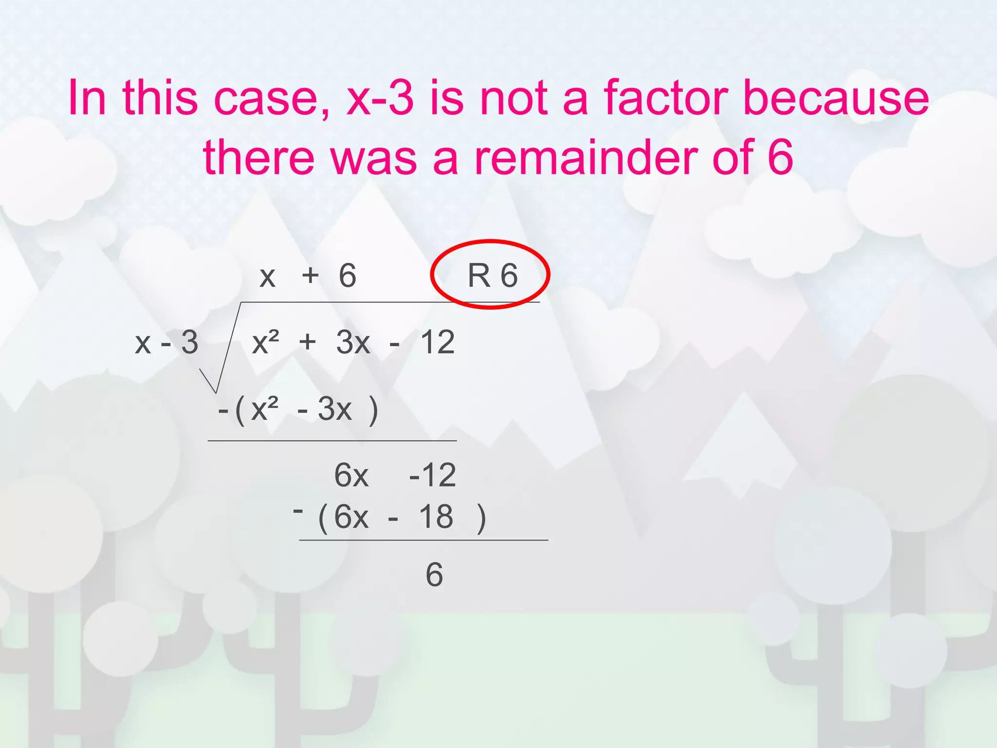 In this case, x-3 is not a factor because
there was a remainder of 6
x² + 3x - 12x - 3
x
x² - 3x- ( )
6x -12
+ 6
6x - 18- ( )
6
R 6
 