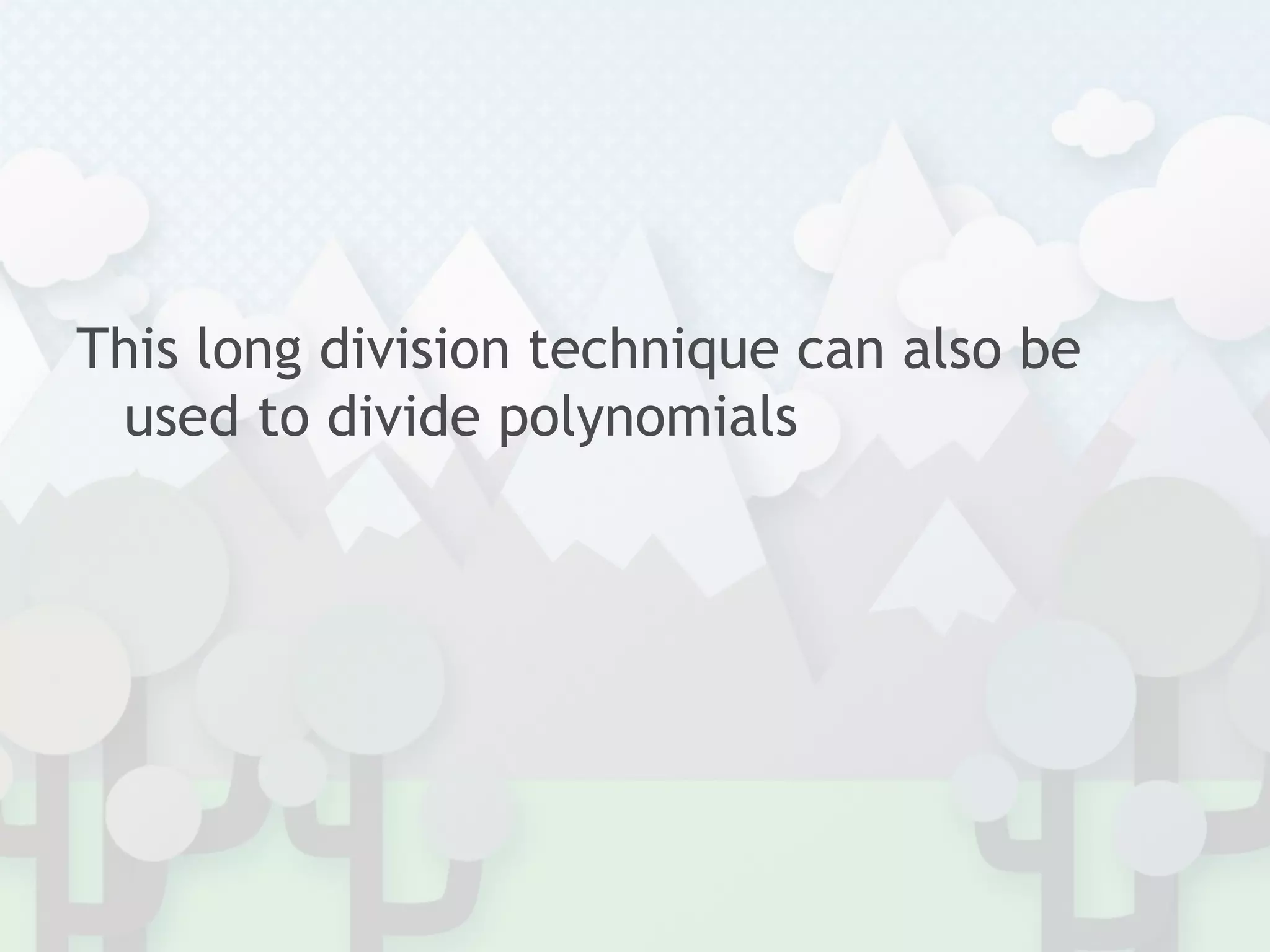 This long division technique can also be
used to divide polynomials
 