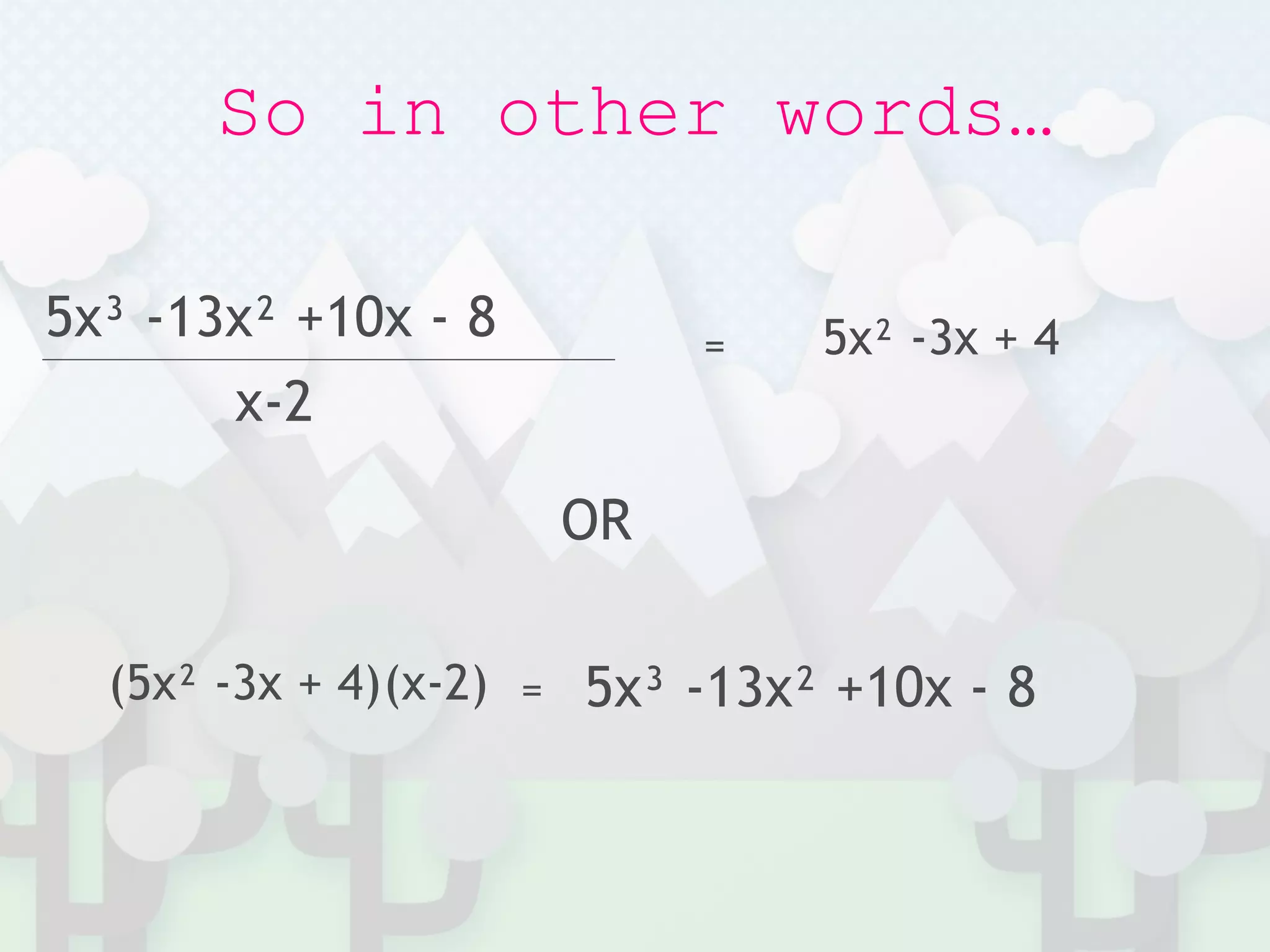 So in other words…
5x³ -13x² +10x - 8
x-2
= 5x² -3x + 4
(5x² -3x + 4)(x-2) = 5x³ -13x² +10x - 8
OR
 