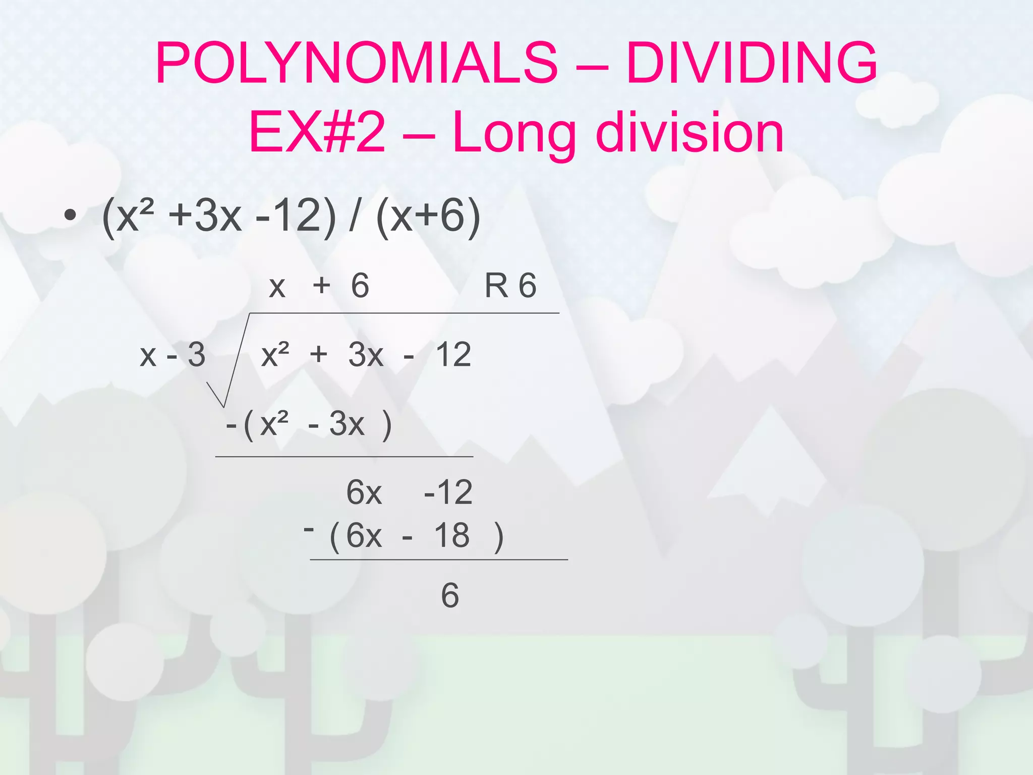 POLYNOMIALS – DIVIDING
EX#2 – Long division
• (x² +3x -12) / (x+6)
x² + 3x - 12x - 3
x
x² - 3x- ( )
6x -12
+ 6
6x - 18- ( )
6
R 6
 