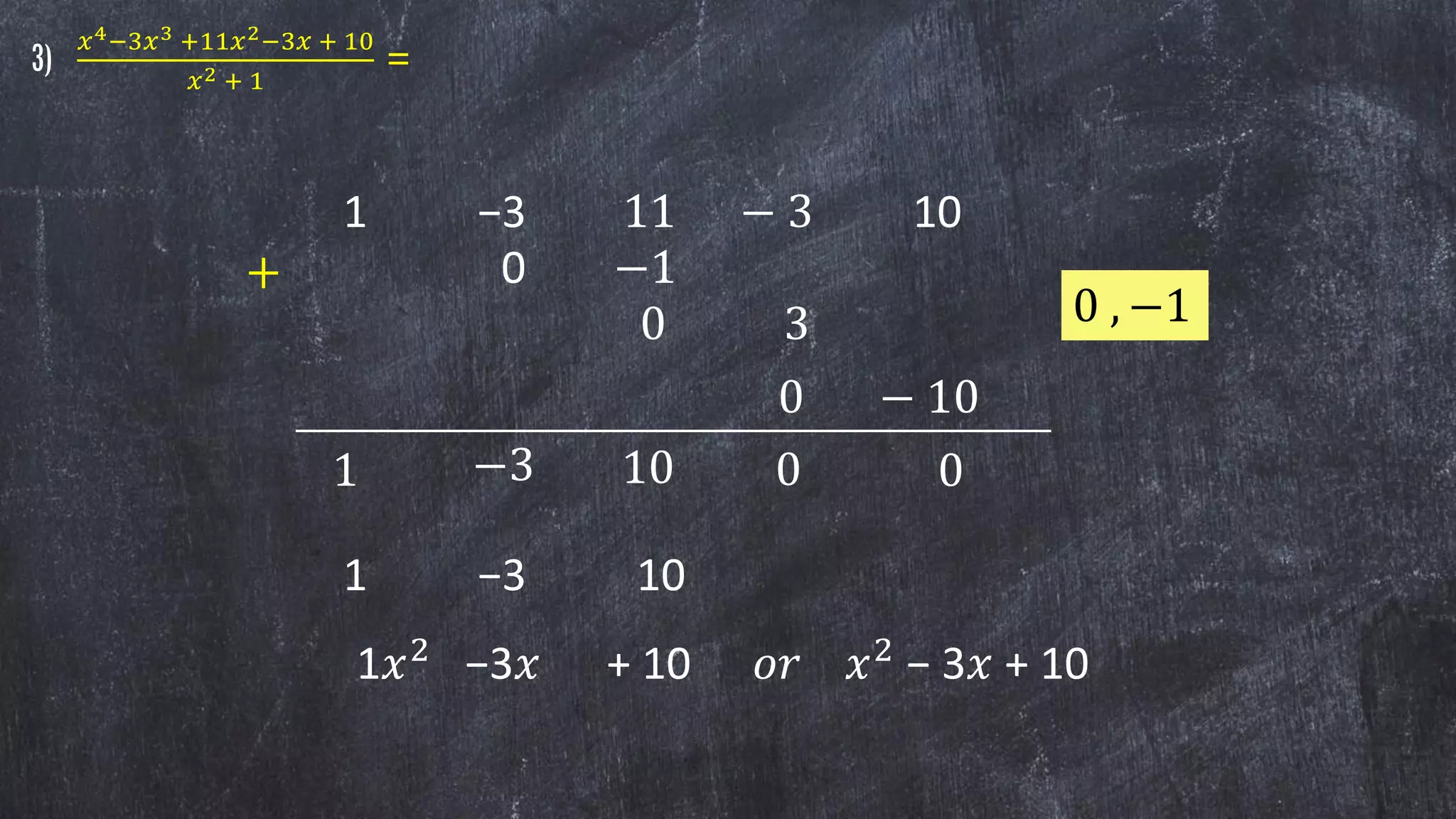 3)
𝑥4−3𝑥3 +11𝑥2−3𝑥 + 10
𝑥2 + 1
=
1 −3 11 − 3 10
0 , −1
________________________________________________
1
0 −1
0 3
−3
+
10 0
1 −3 10
0 − 10
0
1𝑥2
−3𝑥 + 10 𝑜𝑟 𝑥2
− 3𝑥 + 10
 