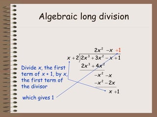 Algebraic long division
Divide x, the first
term of x + 1, by x,
the first term of
the divisor
1

3 2
2 2 3 1
x x x x
   
3 2
2 4
x x

2
2x
2
x
 x

x

2
2
x x
 
x 1

which gives 1
 