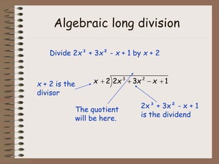 Algebraic long division
Divide 2x³ + 3x² - x + 1 by x + 2
3 2
2 2 3 1
x x x x
   
x + 2 is the
divisor
The quotient
will be here.
2x³ + 3x² - x + 1
is the dividend
 
