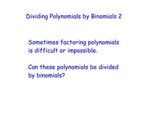 Dividing Polynomials by Binomials 2



Sometimes factoring polynomials
is difficult or impossible.

Can these polynomials be divided
by binomials?
 
