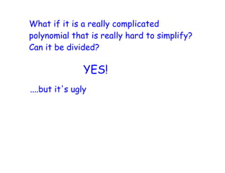 What if it is a really complicated
polynomial that is really hard to simplify?
Can it be divided?

                YES!
....but it's ugly
 