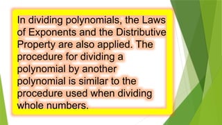 In dividing polynomials, the Laws
of Exponents and the Distributive
Property are also applied. The
procedure for dividing a
polynomial by another
polynomial is similar to the
procedure used when dividing
whole numbers.
 