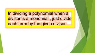 In dividing a polynomial when a
divisor is a monomial , just divide
each term by the given divisor.
 