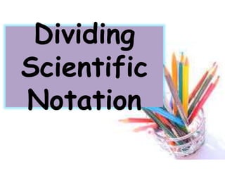 Dividing
Scientific
Notation
 