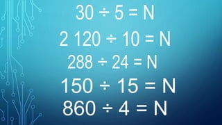 30 ÷ 5 = N
2 120 ÷ 10 = N
288 ÷ 24 = N
150 ÷ 15 = N
860 ÷ 4 = N
 