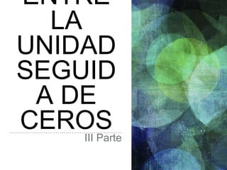 ENTRE
LA
UNIDAD
SEGUID
A DE
CEROSIII Parte