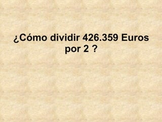 ¿Cómo dividir 426.359 Euros por 2 ? 