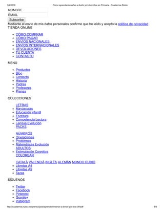 3/4/2018 Cómo aprender/enseñar a dividir por dos cifras en Primaria - Cuadernos Rubio
http://cuadernos.rubio.net/prensa/post/aprenderensenar-a-dividir-por-dos-cifras# 8/9
NOMBRE
EMAIL
Subscribe
Mediante el envío de mis datos personales confirmo que he leído y acepto la política de privacidad
TIENDA ONLINE
CÓMO COMPRAR
CÓMO PAGAR
ENVÍOS NACIONALES
ENVÍOS INTERNACIONALES
DEVOLUCIONES
TU CUENTA
CONTACTO
MENÚ
Productos
Blog
Contacto
Historia
Padres
Profesores
Prensa
COLECCIONES
LETRAS
Mayúsculas
Educación infantil
Escritura
Competencia Lectora
Lengua Evolución
PACKS
NÚMEROS
Operaciones
Problemas
Matemáticas Evolución
ADULTOS
Estimulación Cognitiva
COLOREAR
CATALÀ VALENCIÀ INGLÉS ALEMÁN MUNDO RUBIO
Libretas A4
Libretas A5
Tazas
SÍGUENOS
Twitter
Facebook
Pinterest
Google+
Instagram
 